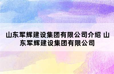 山东军辉建设集团有限公司介绍 山东军辉建设集团有限公司